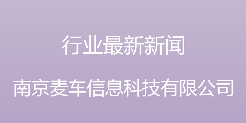 行业最新新闻 - 南京麦车信息科技有限公司