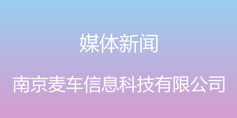 媒体新闻 - 南京麦车信息科技有限公司